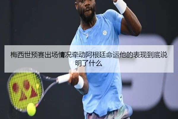 梅西世预赛出场情况牵动阿根廷命运他的表现到底说明了什么