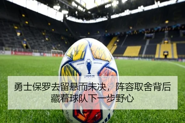 勇士保罗去留悬而未决，阵容取舍背后藏着球队下一步野心
